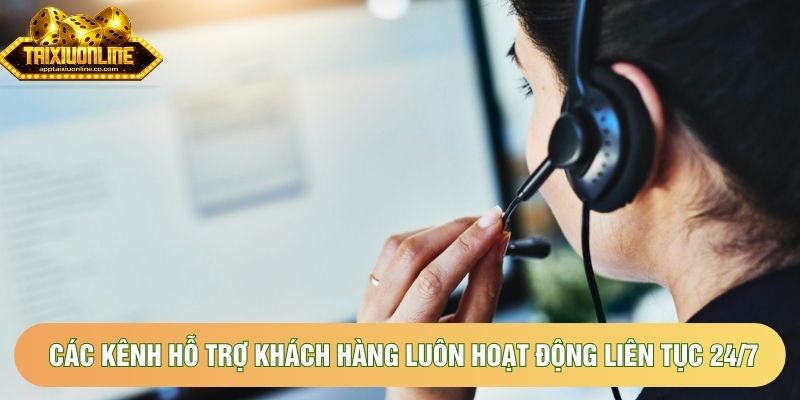 Các kênh hỗ trợ khách hàng luôn hoạt động liên tục 24/7