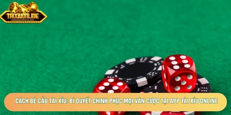 Cách bẻ cầu tài xỉu: Bí quyết chinh phục mọi ván cược tại App tài xỉu online