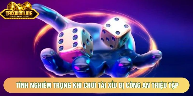 Tính nghiêm trọng khi chơi tài xỉu bị công an triệu tập