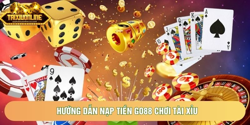 Hướng Dẫn Nạp Tiền Go88 Chơi Tài Xỉu An Toàn Và Nhanh Chóng Nhất