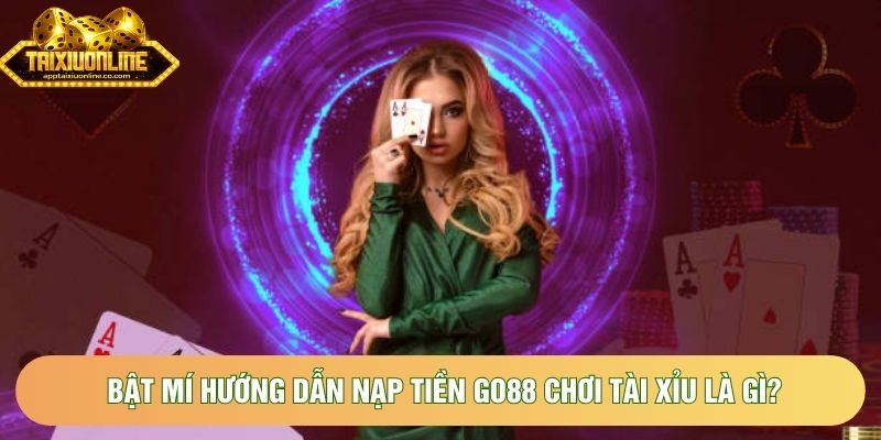 Bật mí hướng dẫn nạp tiền Go88 chơi tài xỉu là gì?