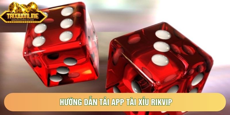 Hướng Dẫn Tải App Tài Xỉu Rikvip Chi Tiết Đơn Giản Trên Các Nền Tảng