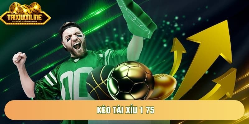 Kèo Tài Xỉu 1 75 | Lựa Chọn Số 1 Trong Trận Cầu Kịch Tính