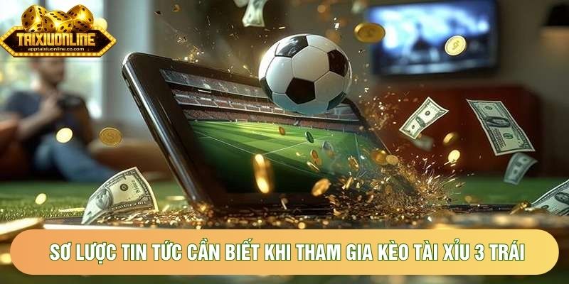 Sơ lược tin tức cần biết khi tham gia kèo tài xỉu 3 trái