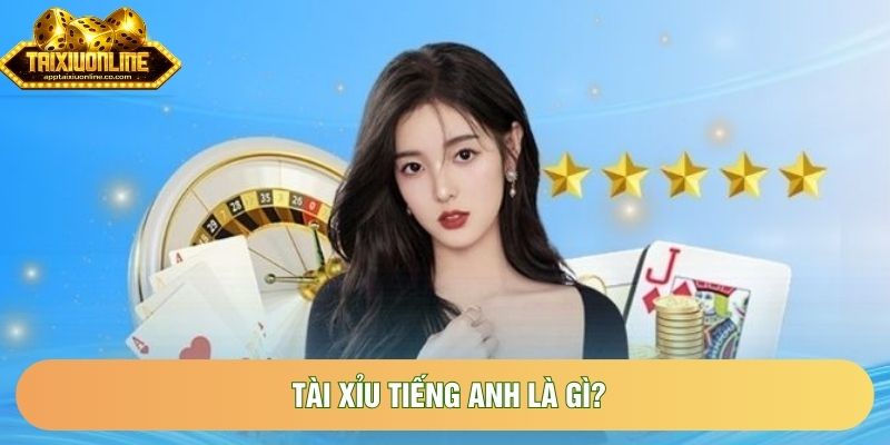 Giải Mã Thuật Ngữ Tài Xỉu Tiếng Anh Là Gì Và Cách Gọi Chuẩn Quốc Tế