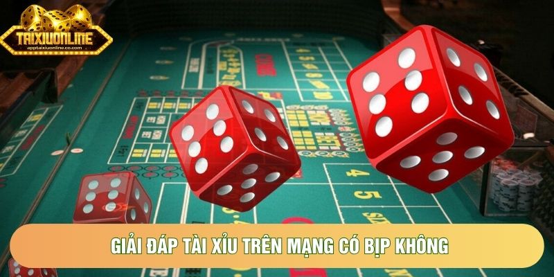 Giải đáp tài xỉu trên mạng có bịp không