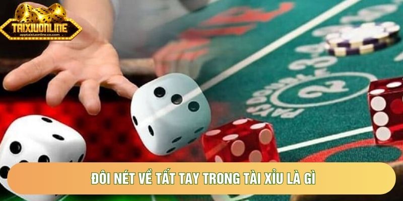 Đôi nét về Tất tay trong tài xỉu là gì